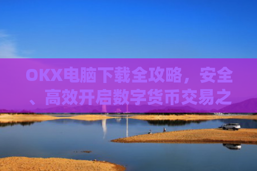 OKX电脑下载全攻略，安全、**开启数字货币交易之旅_okay电脑怎么下载软件