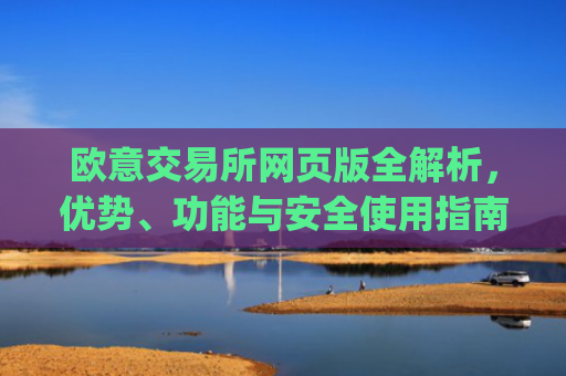 欧意交易所网页版全解析，优势、功能与安全使用指南_欧亿交易所app