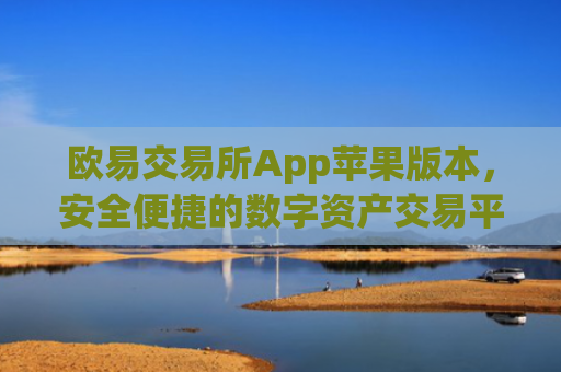 欧易交易所App苹果版本,安全便捷的数字资产交易平台_