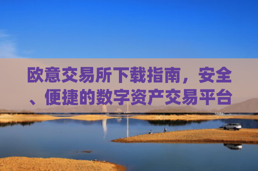 欧意交易所下载指南，安全、便捷的数字资产交易平台_易欧交易所app**版