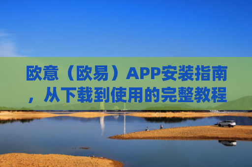欧意（欧易）APP安装指南，从下载到使用的完整教程_