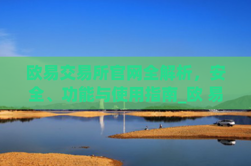 欧易交易所官网全解析，安全、功能与使用指南_欧 易交易所app下载