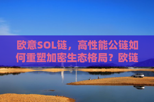 欧意SOL链，高性能公链如何重塑加密生态格局？欧链官网