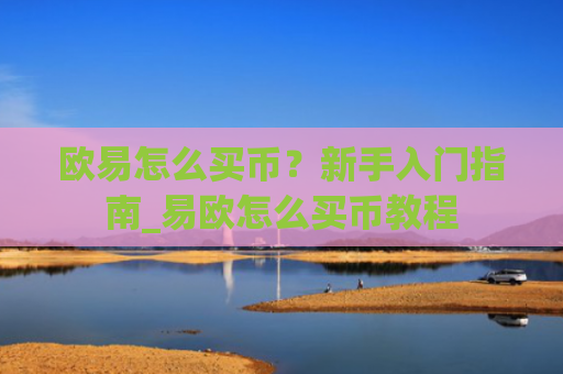欧易怎么买币？新手入门指南_易欧怎么买币教程