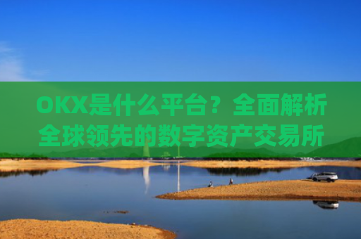 OKX是什么平台？**解析全球**的数字资产交易所_OKx是什么平台币