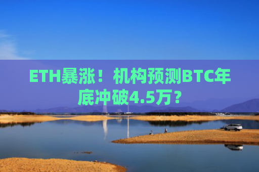 ETH**！机构预测BTC年底冲破4.5万？