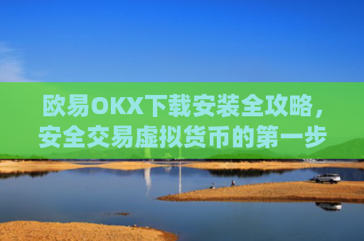 欧易OKX下载安装全攻略，安全交易虚拟货币的**步_