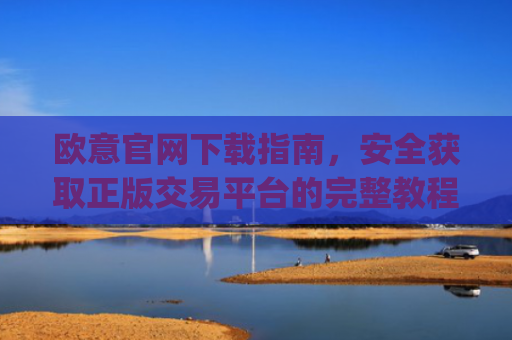 欧意官网下载指南，安全获取正版交易平台的完整教程_易欧app官方下载安装