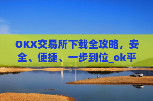 OKX交易所下载全攻略，安全、便捷、一步到位_ok平台怎么下载