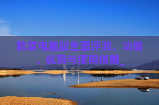 欧意电脑版**评测，功能、优势与使用指南_