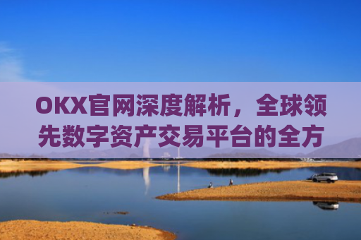 OKX官网深度解析，全球**数字资产交易平台的全方位指南_okx官网**版本