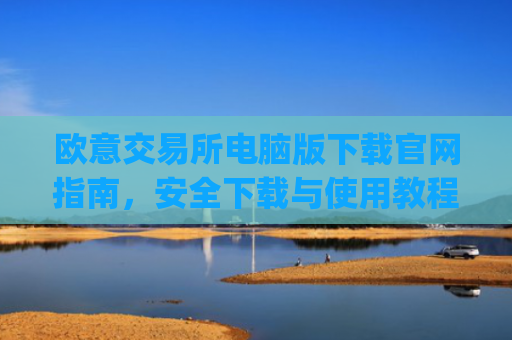 欧意交易所电脑版下载官网指南，安全下载与使用教程_