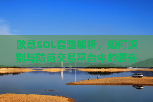 欧意SOL套路解析，如何识别与防范交易平台中的潜在陷阱_