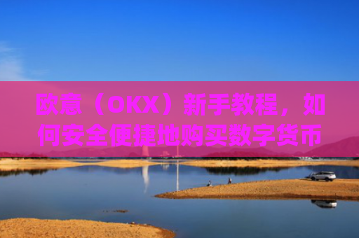 欧意（OKX）新手教程，如何安全便捷地购买数字货币_