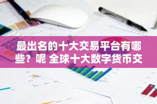 最出名的十大交易平台有哪些？呢 全球十大数字货币交易所排名