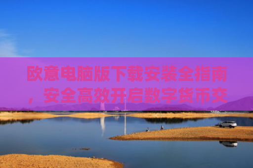 欧意电脑版下载安装全指南，安全**开启数字货币交易之旅_欧亿软件下载安装