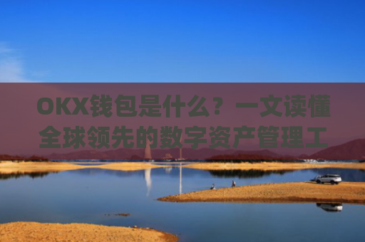 OKX钱包是什么？一文读懂全球**的数字资产管理工具_okex钱包官方网站