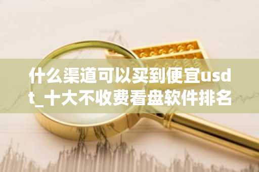 什么渠道可以买到便宜usdt_十大不收费看盘软件排名_模拟买币的软件