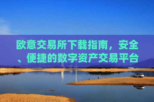 欧意交易所下载指南，安全、便捷的数字资产交易平台_欧 易交易所app下载