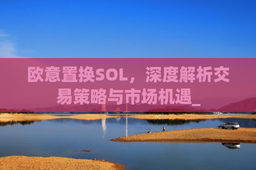 欧意置换SOL，深度解析交易策略与市场机遇_