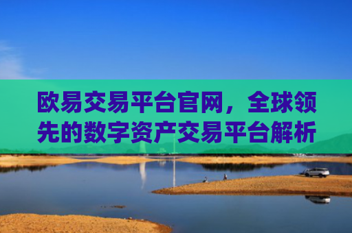 欧易交易平台官网，全球**的数字资产交易平台解析_