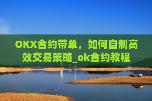 OKX合约带单，如何自制**交易策略_ok合约教程