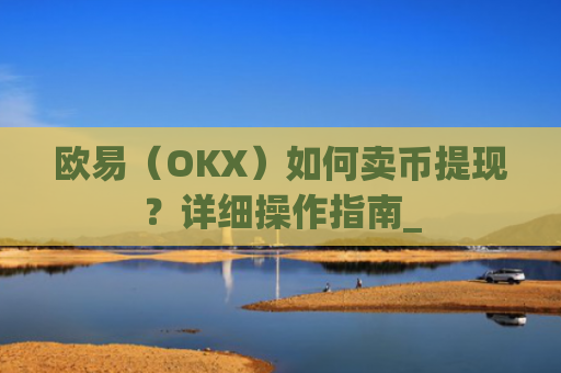 欧易（OKX）如何卖币提现？详细操作指南_