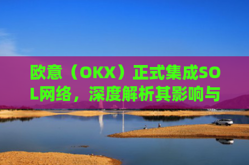 欧意（OKX）正式集成SOL网络，深度解析其影响与机遇_