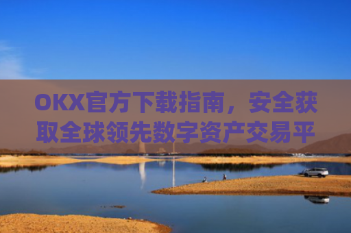 OKX官方下载指南，安全获取全球**数字资产交易平台_OkX官方下载教程