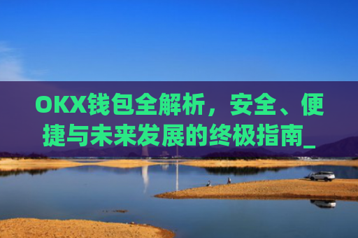 OKX钱包全解析，安全、便捷与未来发展的**指南_okx钱包app官方入口