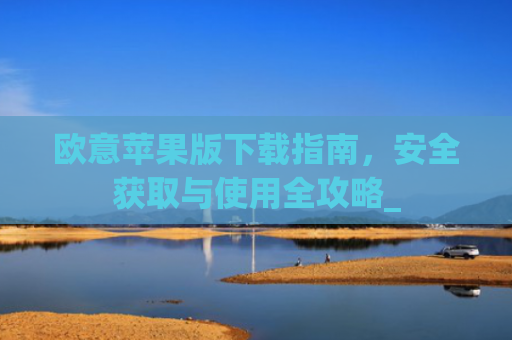 欧意苹果版下载指南，安全获取与使用全攻略_