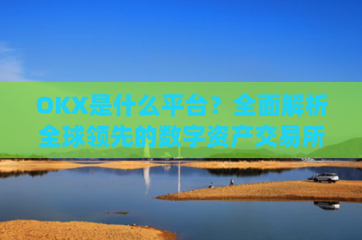 OKX是什么平台？**解析全球**的数字资产交易所_okex是什么平台