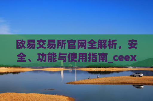 欧易交易所官网全解析，安全、功能与使用指南_ceex交易所app官网