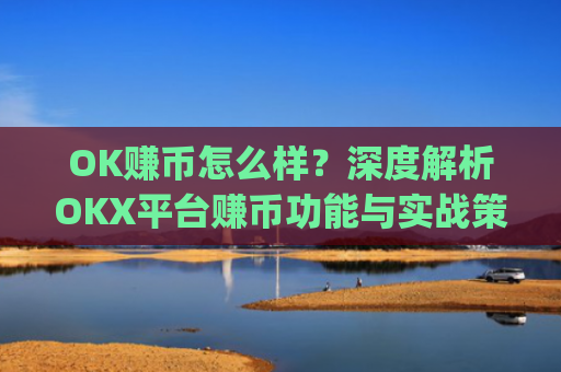 OK赚币怎么样？深度解析OKX平台赚币功能与实战策略_okex赚币是什么
