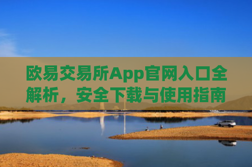 欧易交易所App官网入口全解析，安全下载与使用指南_