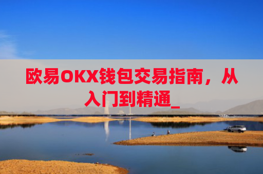 欧易OKX钱包交易指南，从入门到精通_