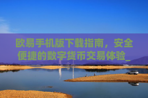 欧易手机版下载指南，安全便捷的数字货币交易体验_