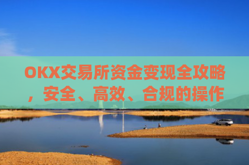 OKX交易所资金变现全攻略，安全、**、合规的操作指南_ok钱包怎么转出
