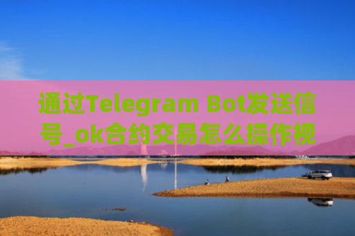 通过Telegram Bot发送信号_ok合约交易怎么操作视频
