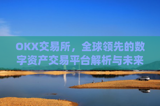 OKX交易所，全球**的数字资产交易平台解析与未来展望_okx交易所是哪个**的