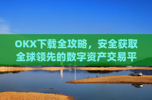OKX下载全攻略，安全获取全球**的数字资产交易平台_okX下载ios