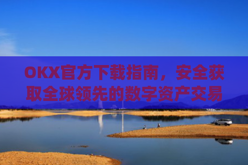 OKX官方下载指南，安全获取全球**的数字资产交易平台_OkX官方下载