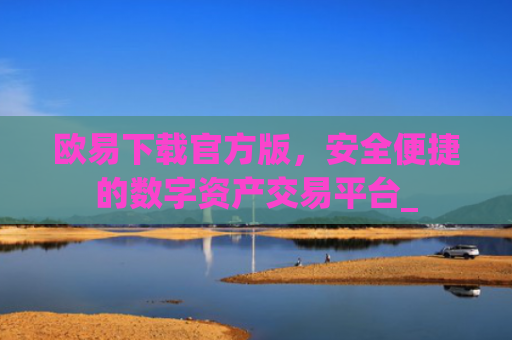 欧易下载官方版，安全便捷的数字资产交易平台_