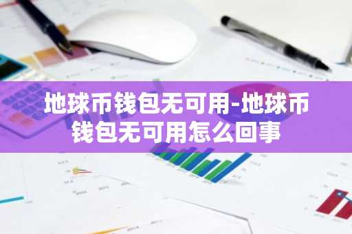 地球币钱包无可用-地球币钱包无可用怎么回事