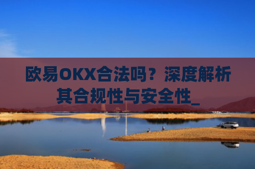 欧易OKX合法吗？深度解析其合规性与安全性_