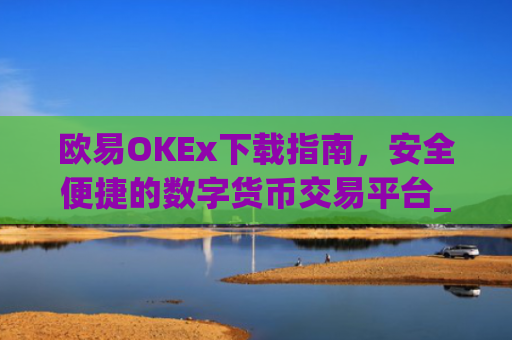 欧易OKEx下载指南，安全便捷的数字货币交易平台_易欧ok官网下载
