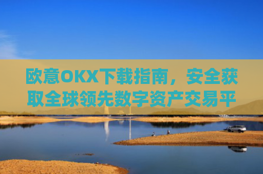 欧意OKX下载指南，安全获取全球**数字资产交易平台的完整教程_