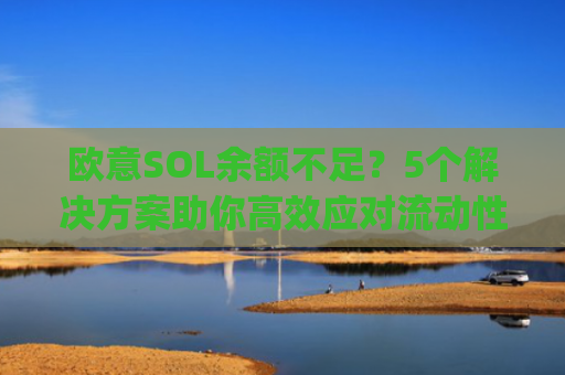 欧意SOL余额不足？5个解决方案助你**应对流动性危机_