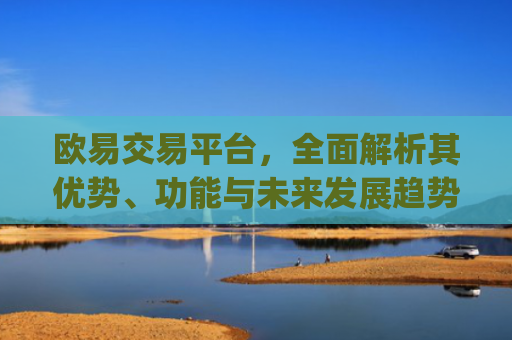 欧易交易平台，**解析其优势、功能与未来发展趋势_易欧交易所app**版
