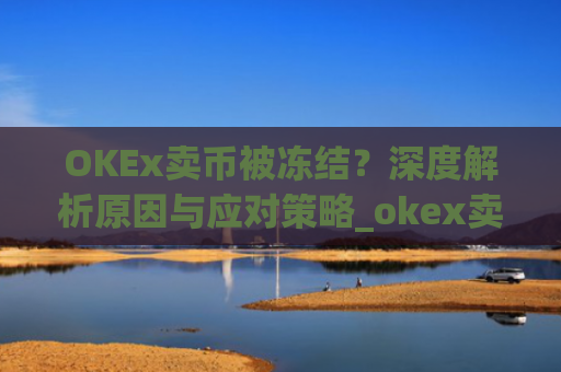 OKEx卖币被冻结?深度解析原因与应对策略_okex卖币风控